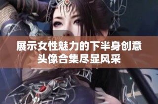 展示女性魅力的下半身创意头像合集尽显风采