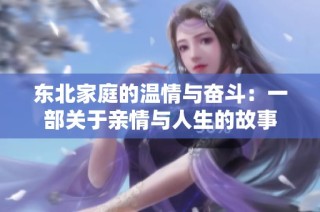 东北家庭的温情与奋斗：一部关于亲情与人生的故事