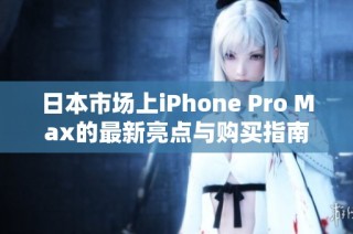 日本市场上iPhone Pro Max的最新亮点与购买指南