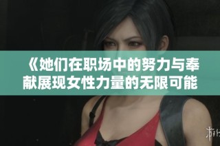 《她们在职场中的努力与奉献展现女性力量的无限可能》