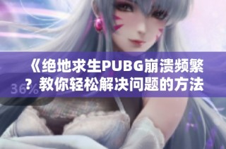 《绝地求生PUBG崩溃频繁？教你轻松解决问题的方法》