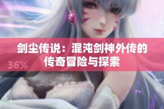 剑尘传说：混沌剑神外传的传奇冒险与探索