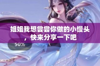 姐姐我想尝尝你做的小馒头，快来分享一下吧