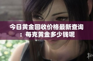 今日黄金回收价格最新查询：每克黄金多少钱呢