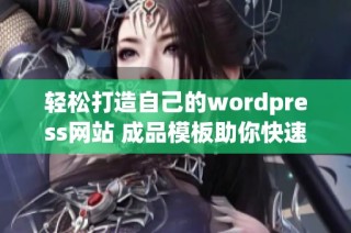 轻松打造自己的wordpress网站 成品模板助你快速上线