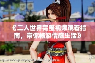 《二人世界完整视频观看指南，带你畅游情感生活》