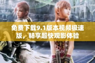 免费下载9.1版本视频极速版，畅享超快观影体验