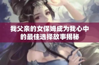 我父亲的女保姆成为我心中的最佳选择故事揭秘