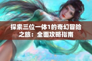 探索三位一体1的奇幻冒险之旅：全面攻略指南