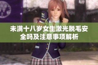 未满十八岁女生激光脱毛安全吗及注意事项解析