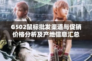 G502鼠标批发渠道与促销价格分析及产地信息汇总