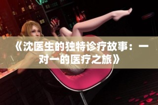 《沈医生的独特诊疗故事：一对一的医疗之旅》