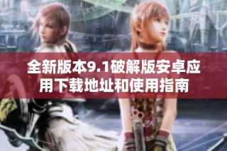 全新版本9.1破解版安卓应用下载地址和使用指南