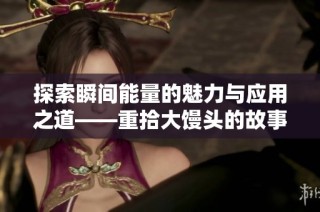 探索瞬间能量的魅力与应用之道——重拾大馒头的故事与意义