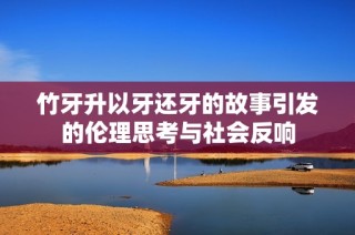 竹牙升以牙还牙的故事引发的伦理思考与社会反响