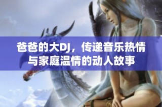 爸爸的大DJ，传递音乐热情与家庭温情的动人故事