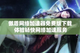 傲盾网络加速器免费版下载 体验畅快网络加速服务
