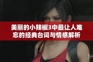 美丽的小辣椒3中最让人难忘的经典台词与情感解析