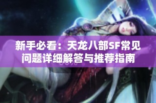 新手必看：天龙八部SF常见问题详细解答与推荐指南