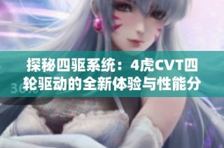 探秘四驱系统：4虎CVT四轮驱动的全新体验与性能分析