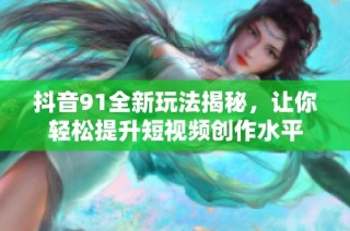 抖音91全新玩法揭秘，让你轻松提升短视频创作水平