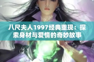 八尺夫人1997经典重现：探索身材与爱情的奇妙故事