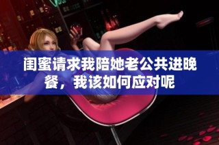 闺蜜请求我陪她老公共进晚餐，我该如何应对呢