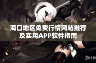 海口地区免费行情网站推荐及实用APP软件指南