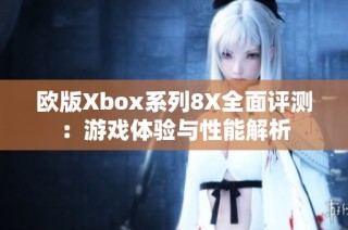 欧版Xbox系列8X全面评测：游戏体验与性能解析