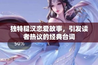 独特糙汉恋爱故事，引发读者热议的经典台词