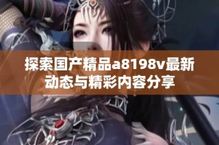 探索国产精品a8198v最新动态与精彩内容分享