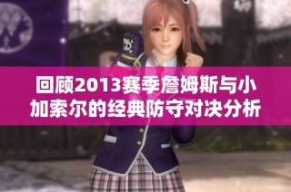 回顾2013赛季詹姆斯与小加索尔的经典防守对决分析