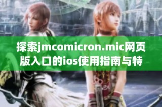 探索jmcomicron.mic网页版入口的ios使用指南与特点分析