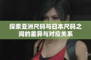 探索亚洲尺码与日本尺码之间的差异与对应关系