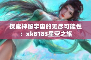 探索神秘宇宙的无尽可能性：xk8183星空之旅