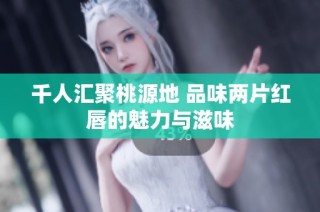 千人汇聚桃源地 品味两片红唇的魅力与滋味