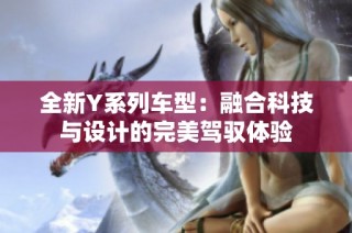 全新Y系列车型：融合科技与设计的完美驾驭体验
