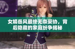 女婿岳风最终无奈妥协，背后隐藏的家庭纷争揭秘
