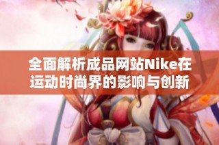 全面解析成品网站Nike在运动时尚界的影响与创新