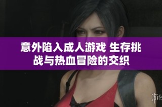 意外陷入成人游戏 生存挑战与热血冒险的交织