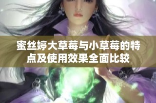 蜜丝婷大草莓与小草莓的特点及使用效果全面比较