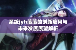 系统jyh落落的创新应用与未来发展展望解析