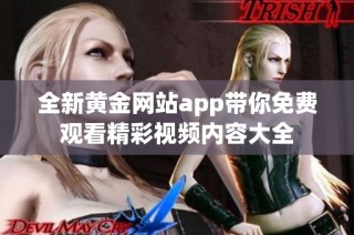 全新黄金网站app带你免费观看精彩视频内容大全