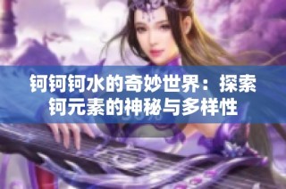 钶钶钶水的奇妙世界：探索钶元素的神秘与多样性
