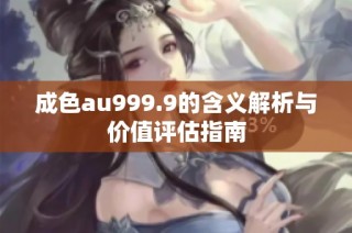 成色au999.9的含义解析与价值评估指南