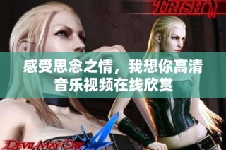 感受思念之情，我想你高清音乐视频在线欣赏