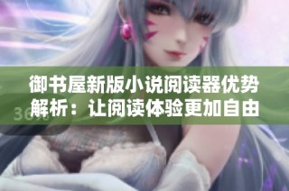 御书屋新版小说阅读器优势解析：让阅读体验更加自由畅快