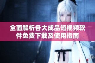 全面解析各大成品短视频软件免费下载及使用指南