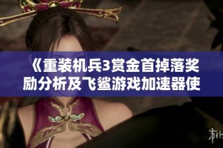 《重装机兵3赏金首掉落奖励分析及飞鲨游戏加速器使用效果评测》