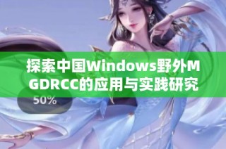 探索中国Windows野外MGDRCC的应用与实践研究